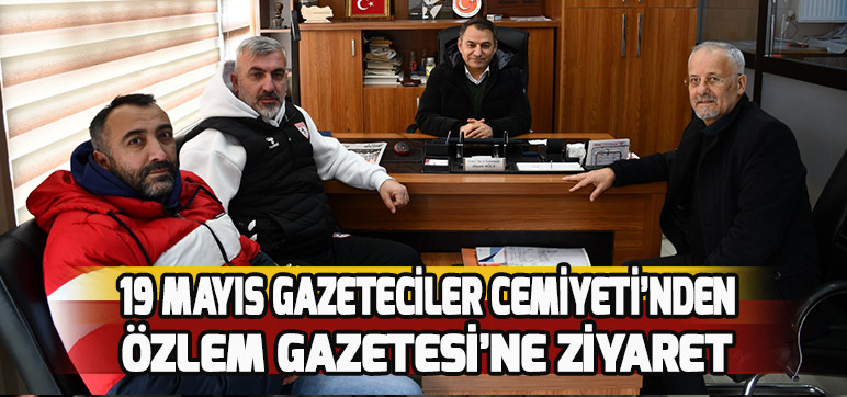 19 MAYIS GAZETECİLER CEMİYETİ’NDEN ÖZLEM GAZETESİ’NE ZİYARET