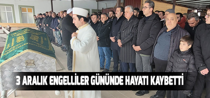 3 Aralık Engelliler Gününde  Hayatı Kaybetti