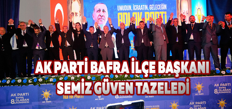 AK PARTİ BAFRA İLÇE BAŞKANI SEMİZ  GÜVEN TAZELEDİ