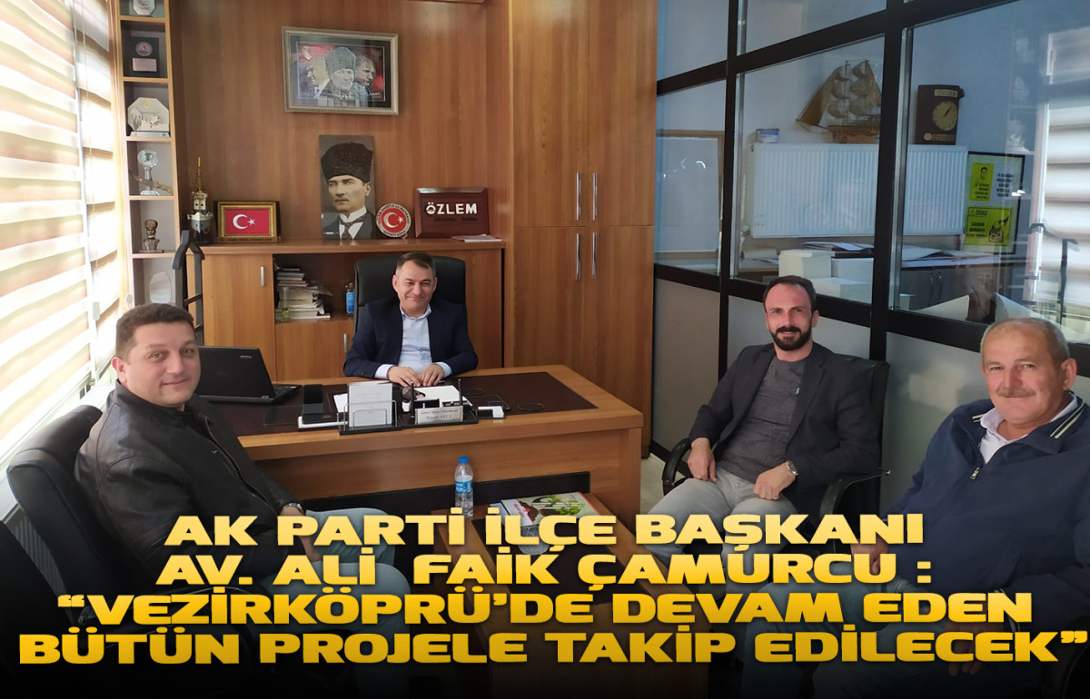 Ak Parti İlçe Başkanı Av. Ali  Faik Çamurcu :  “Vezirköprü’de devam eden bütün projeler takip edilecek”