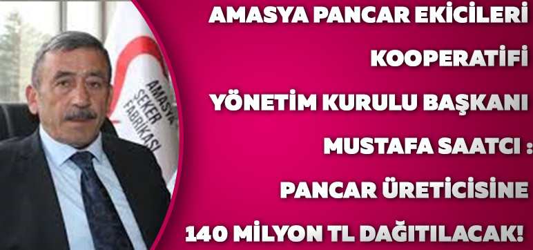 Amasya Pancar Ekicileri Kooperatifi  Yönetim Kurulu Başkanı Mustafa SAATCI :   Pancar Üreticisine  140 Milyon TL Dağıtılacak! 
