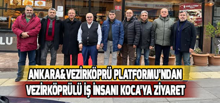 ANKARA&VEZİRKÖPRÜ PLATFORMU’NDAN VEZİRKÖPRÜLÜ İŞ İNSANI KOCA’YA ZİYARET