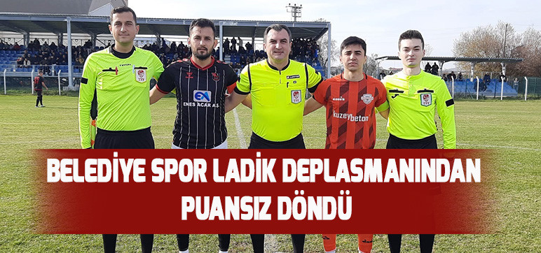 BELEDİYE SPOR LADİK DEPLASMANINDAN PUANSIZ DÖNDÜ