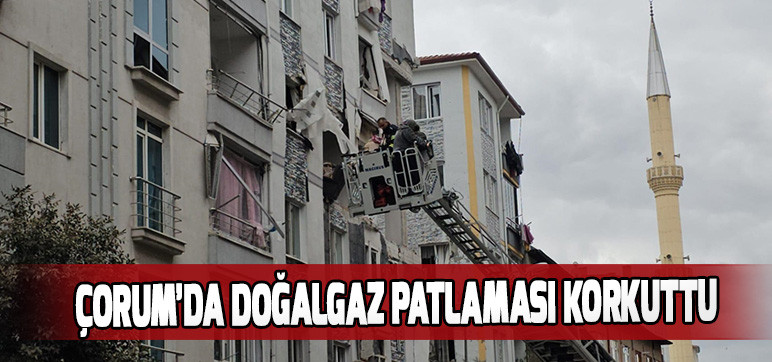 ÇORUM’DA DOĞALGAZ PATLAMASI KORKUTTU