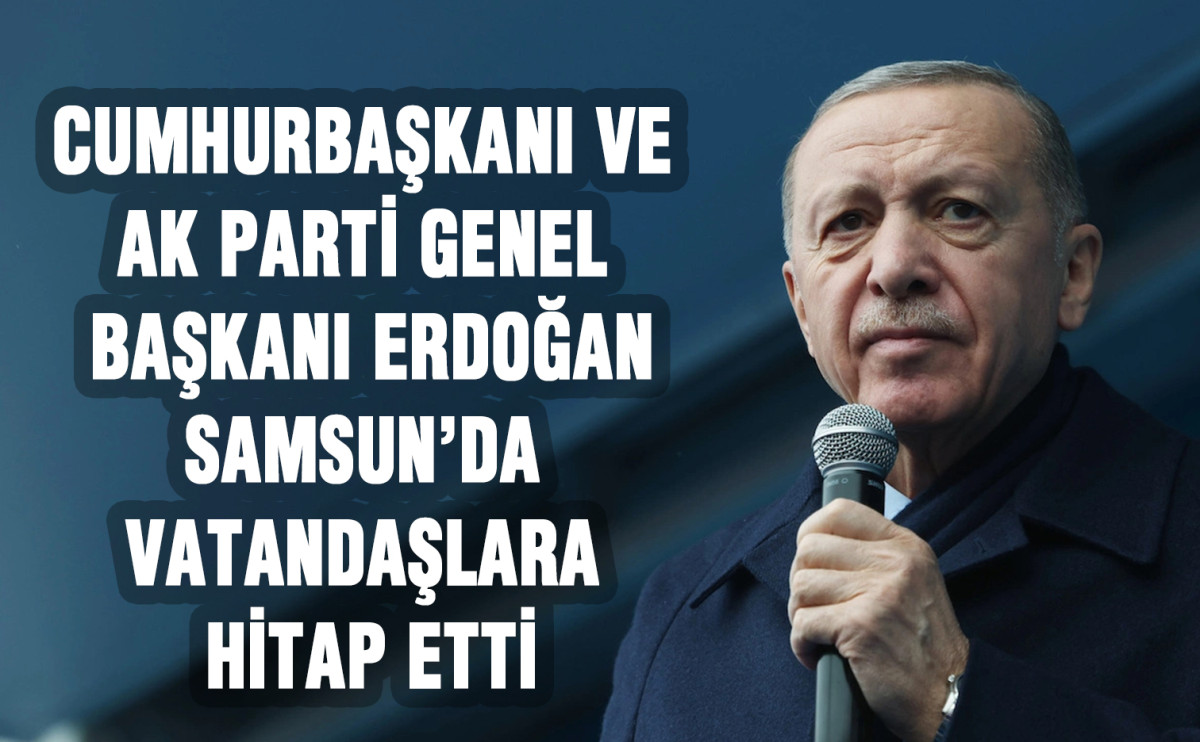 Cumhurbaşkanı ve AK Parti Genel Başkanı Erdoğan, Samsun’da Vatandaşlara Hitap Etti