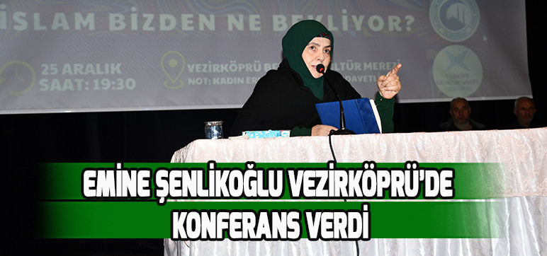 EMİNE ŞENLİKOĞLU VEZİRKÖPRÜ’DE KONFERANS VERDİ