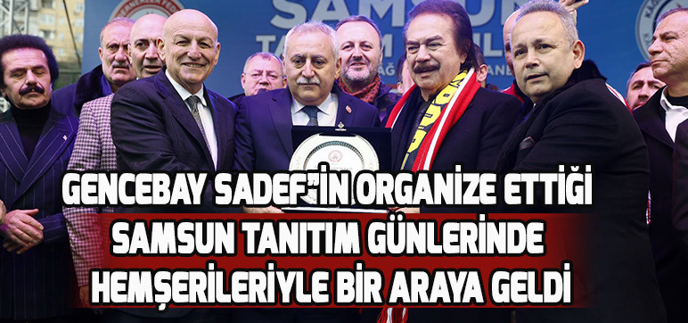 Gencebay SADEF”in Organize Ettiği Samsun Tanıtım Günlerinde hemşerileriyle bir araya geldi