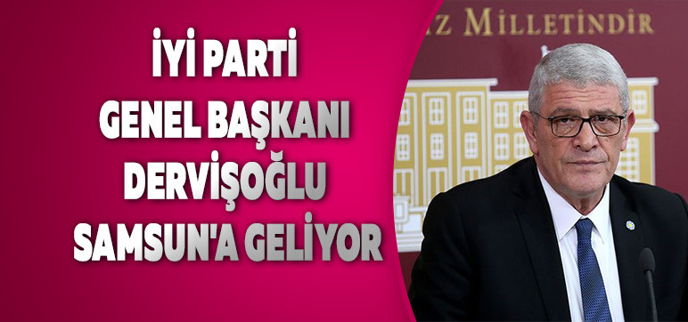 İYİ Parti Genel Başkanı  Dervişoğlu Samsun'a geliyor