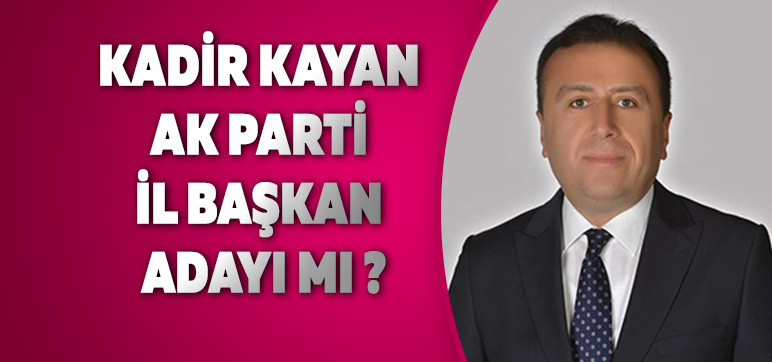 Kadir Kayan  Ak Parti İl Başkan Adayı mı ?