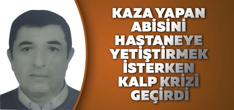 Kaza yapan Abisini Hastaneye yetiştirmek isterken Kalp Krizi geçirdi.