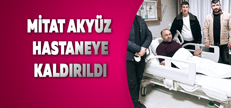 Mitat Akyüz Hastaneye kaldırıldı