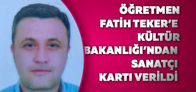 Öğretmen Fatih Teker’e Kültür Bakanlığı’ndan  Sanatçı Kartı Verildi