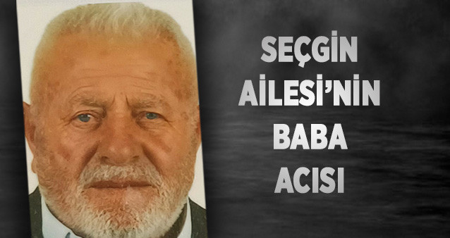 SEÇGİN AİLESİ’NİN BABA ACISI