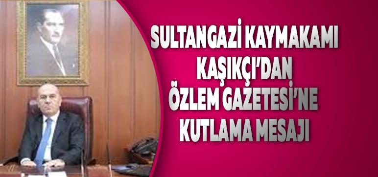 Sultangazi Kaymakamı Kaşıkçı’dan  Özlem Gazetesi’ne Kutlama Mesajı