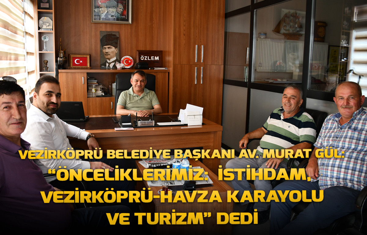 Vezirköprü Belediye Başkanı Av. Murat Gül :   “Önceliklerimiz:  İstihdam,  Vezirköprü-Havza Karayolu ve Turizm” Dedi