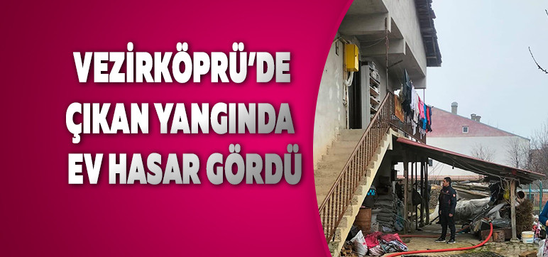 VEZİRKÖPRÜ’DE ÇIKAN YANGINDA EV HASAR GÖRDÜ