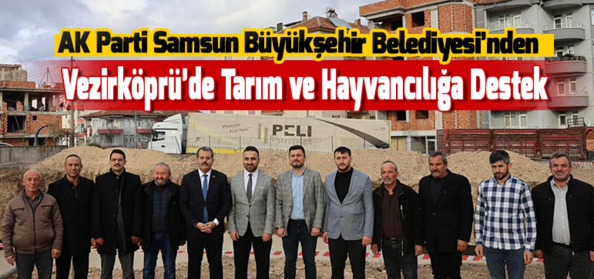 AK Parti Samsun B&uuml;y&uuml;kşehir Belediyesi&rsquo;nden Vezirk&ouml;pr&uuml;&rsquo;de Tarım ve Hayvancılığa Destek