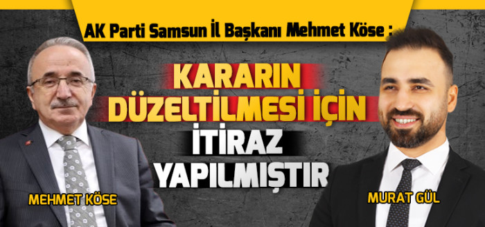 Ak Parti Samsun İl Başkanı Mehmet Köse Kararın Düzeltilmesi için itiraz yapılmıştır.