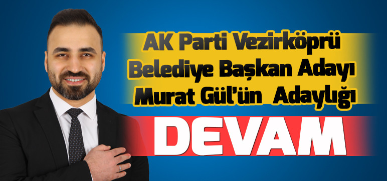 Ak Parti Vezirköprü Belediye Başkan Adayı Murat Gül'ün Adaylığı Devam