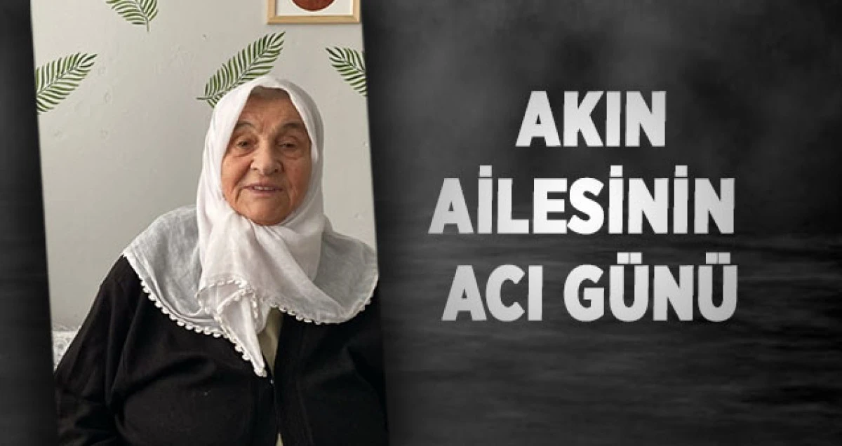 Akın Ailesinin Acı G&uuml;n&uuml; 