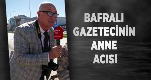 BAFRALI GAZETECİNİN ANNE ACISI