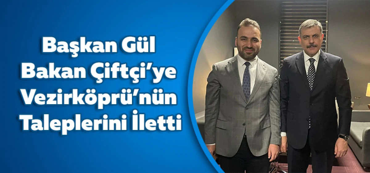 Başkan G&uuml;l Bakan &Ccedil;ift&ccedil;i&rsquo;ye Vezirk&ouml;pr&uuml;&rsquo;n&uuml;n Taleplerini İletti