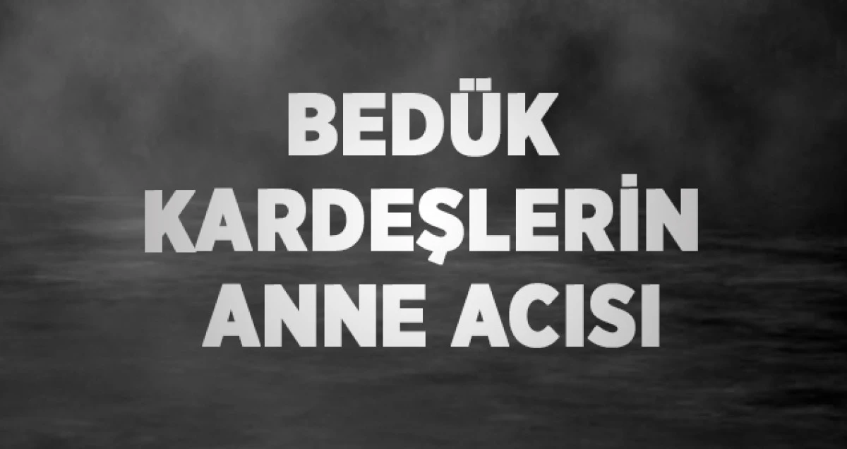 Bed&uuml;k Kardeşlerin Anne Acısı