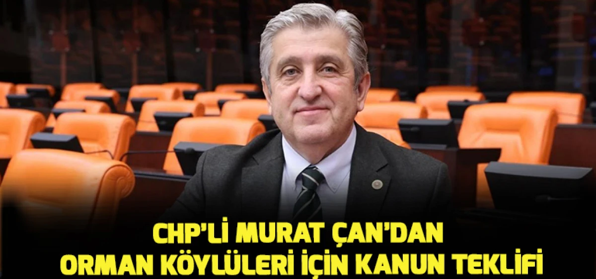 CHP&rsquo;li Murat &Ccedil;an&rsquo;dan Orman K&ouml;yl&uuml;leri İ&ccedil;in Kanun Teklifi