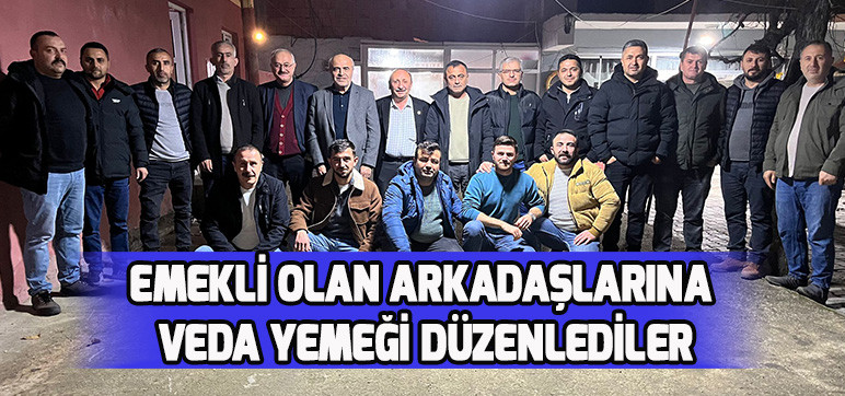 EMEKLİ OLAN ARKADAŞLARINA VEDA YEMEĞİ DÜZENLEDİLER