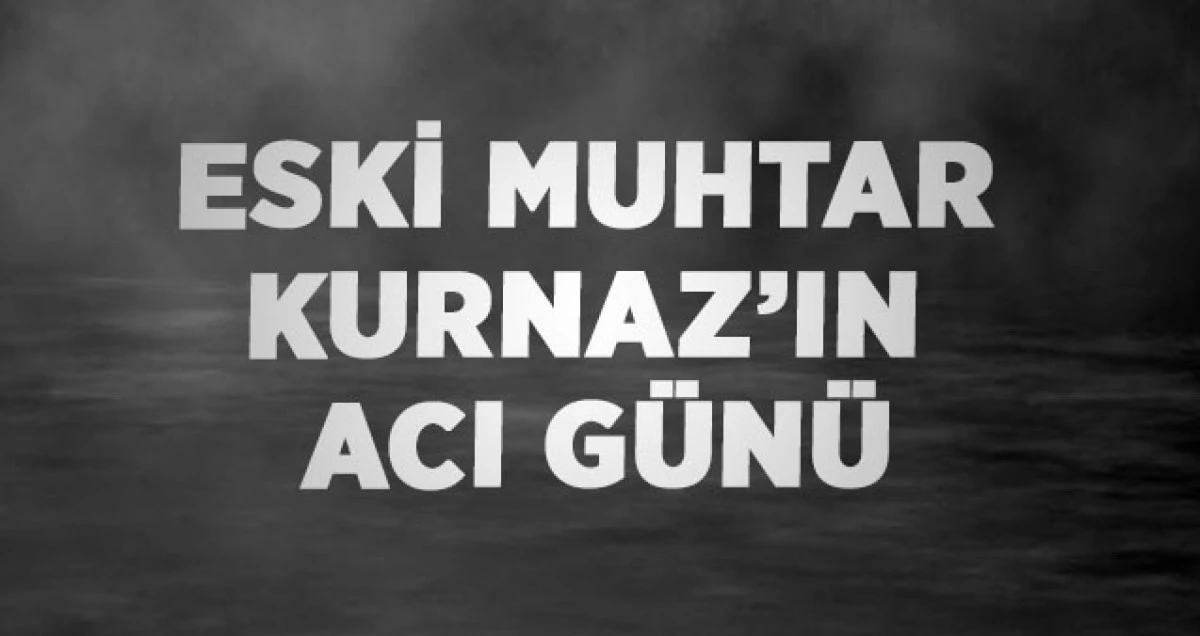 Eski Muhtar Kurnaz’ın Acı Günü