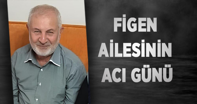 FİGEN AİLESİNİN ACI GÜNÜ