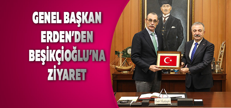 GENEL BAŞKAN ERDEN’DEN  BEŞİKÇİOĞLU’NA ZİYARET