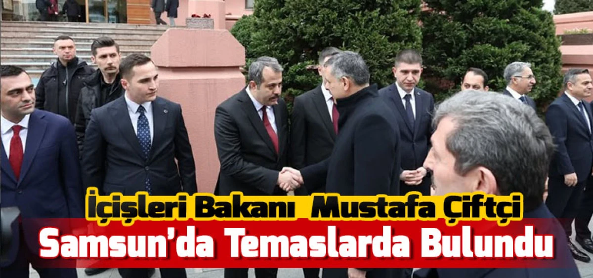 İ&ccedil;işleri Bakanı Mustafa &Ccedil;ift&ccedil;i Samsun&rsquo;da Temaslarda Bulundu