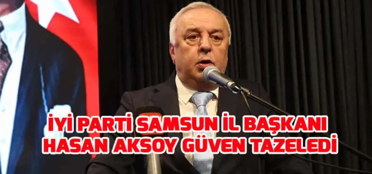 İYİ Parti Samsun İl Başkanı Hasan Aksoy Güven Tazeledi