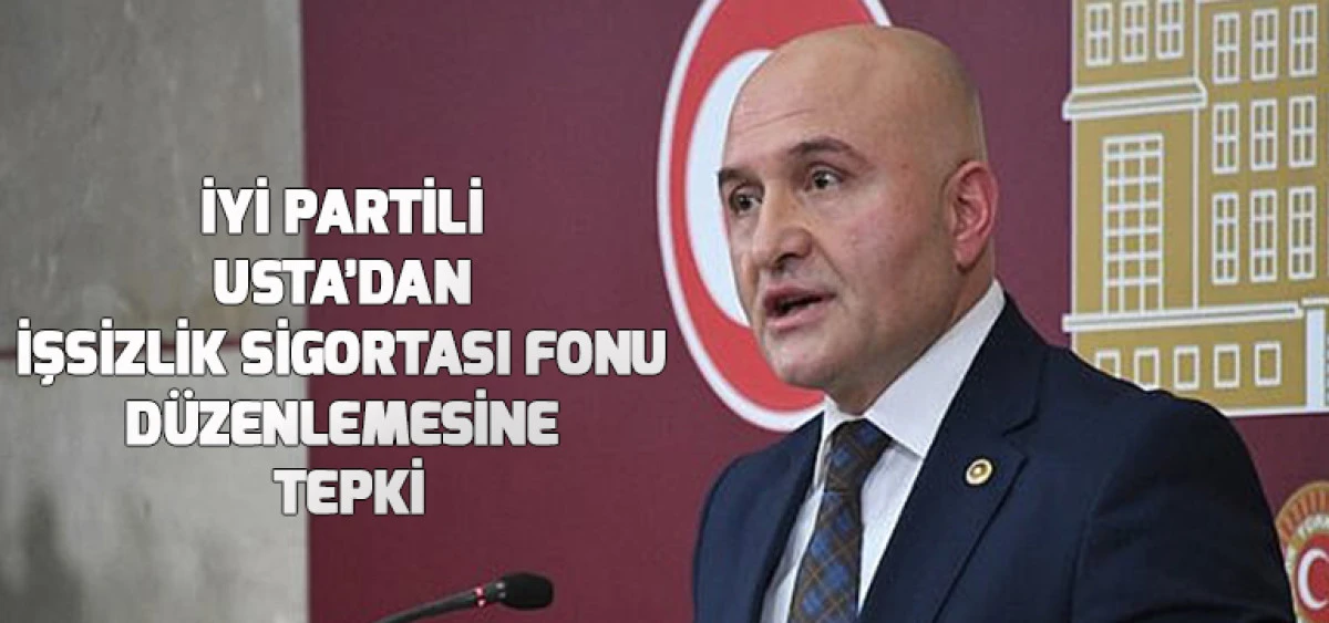 İYİ Partili Usta&rsquo;dan İşsizlik Sigortası Fonu D&uuml;zenlemesine Tepki
