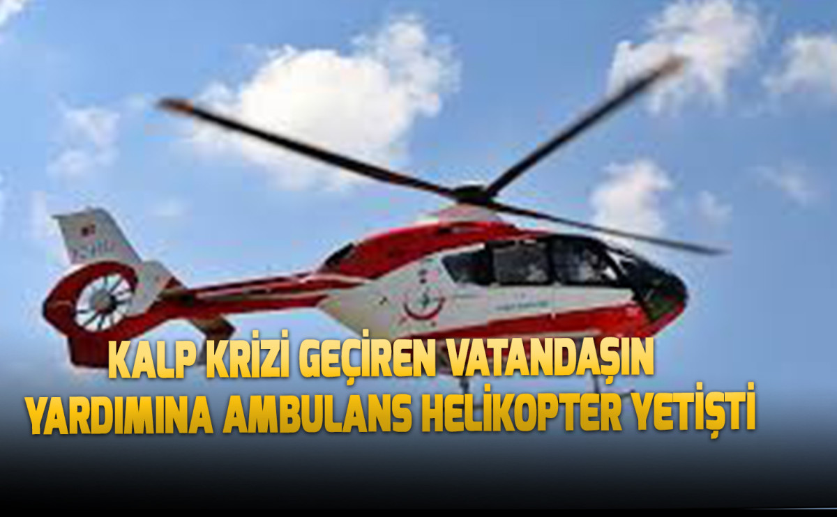 Kalp krizi geçiren Vatandaşın Yardımına Ambulans Helikopter Yetişti