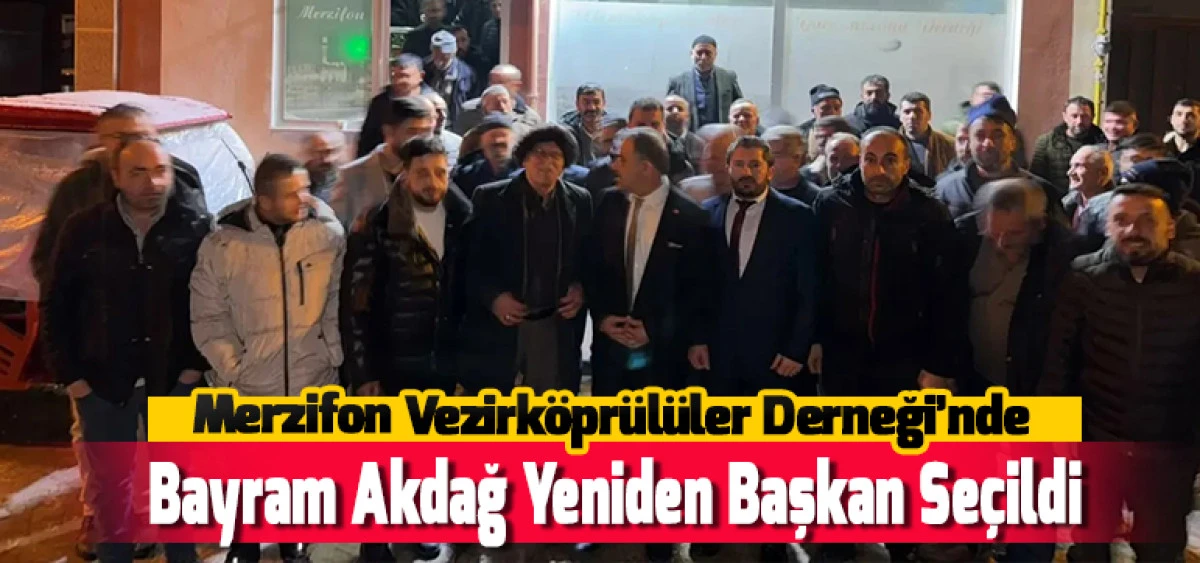 Merzifon Vezirk&ouml;pr&uuml;l&uuml;ler Derneği&rsquo;nde Bayram Akdağ Yeniden Başkan Se&ccedil;ildi