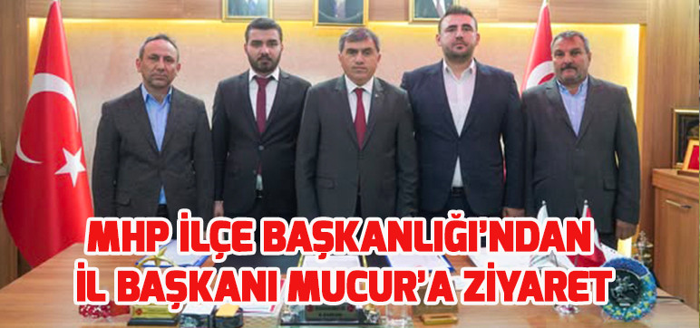 MHP İLÇE BAŞKANLIĞI’NDAN İL BAŞKANI MUCUR’A ZİYARET