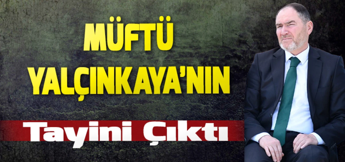 M&uuml;ft&uuml; Yal&ccedil;ınkaya&rsquo;nın Tayini &Ccedil;ıktı