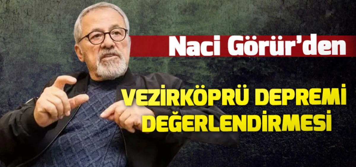 Naci G&ouml;r&uuml;r&rsquo;den Vezirk&ouml;pr&uuml; Depremi Değerlendirmesi