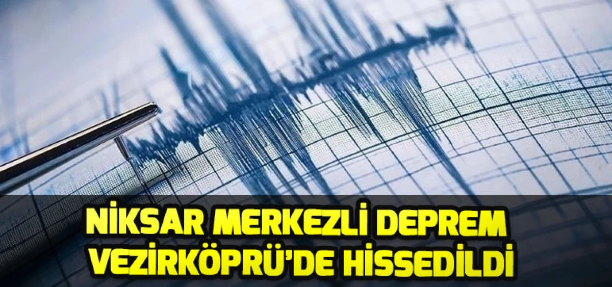 Niksar Merkezli Deprem Vezirk&ouml;pr&uuml;&rsquo;de Hissedildi