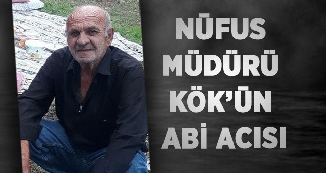 NÜFUS MÜDÜRÜ KÖK’ÜN ABİ ACISI