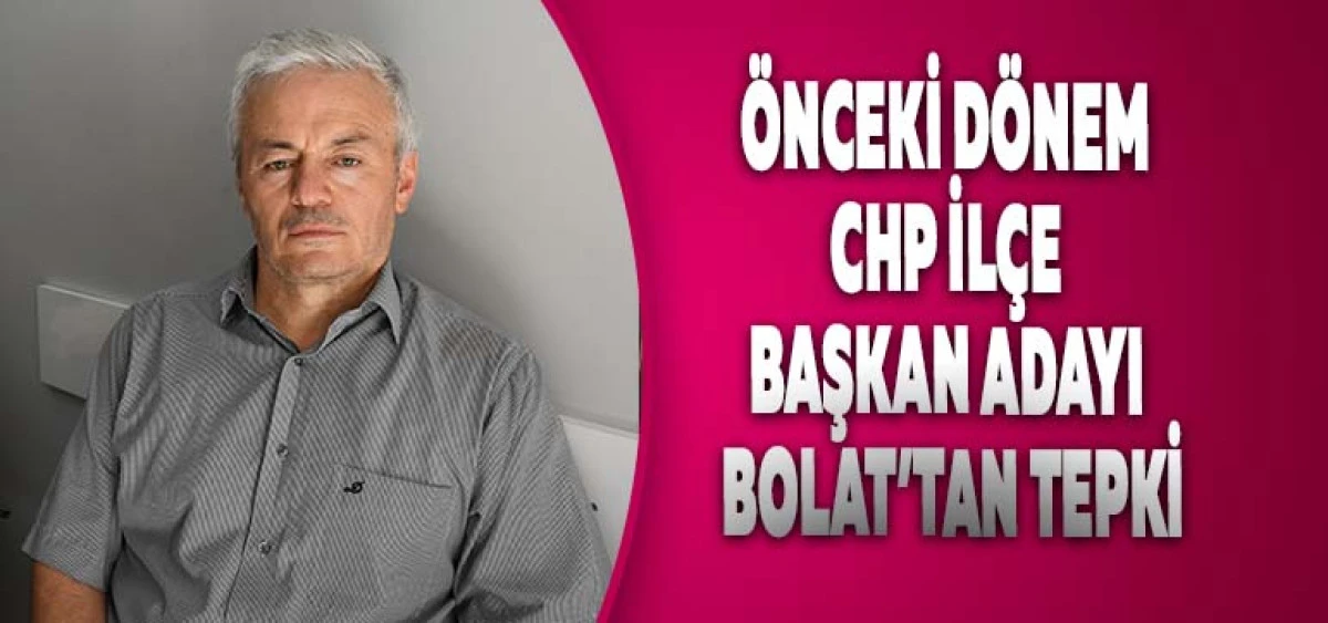 &Ouml;nceki D&ouml;nem CHP İl&ccedil;e Başkan Adayı Ferhat Bolat&rsquo;tan Tepki