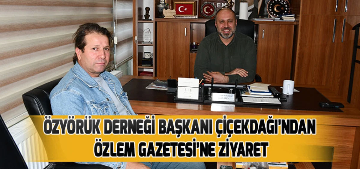 &Ouml;zy&ouml;r&uuml;k Derneği Başkanı &Ccedil;i&ccedil;ekdağı&rsquo;ndan &Ouml;zlem Gazetesi&rsquo;ne Ziyaret
