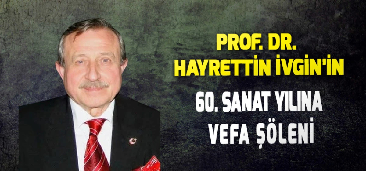 PROF. DR. HAYRETTİN İVGİN’İN 60. SANAT YILINA VEFA ŞÖLENİ