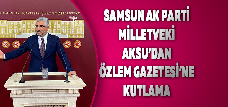 Samsun Ak Parti Milletveki Aksu’dan  Özlem Gazetesi’ne Kutlama