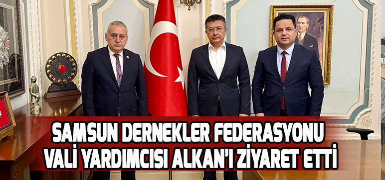 SAMSUN DERNEKLER FEDERASYONU VALİ YARDIMCISI ALKAN’I ZİYARET ETTİ