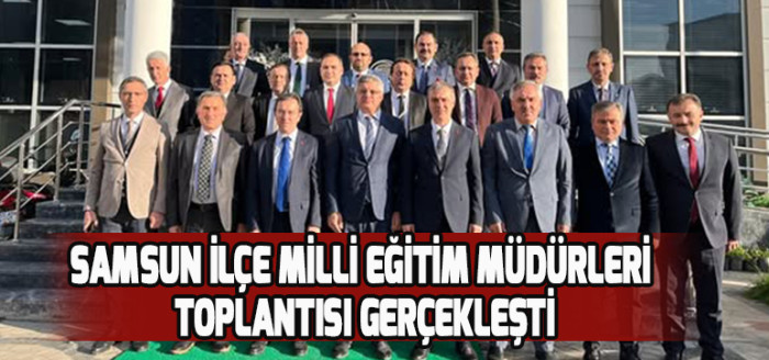 SAMSUN İLÇE MİLLİ EĞİTİM MÜDÜRLERİ TOPLANTISI GERÇEKLEŞTİ