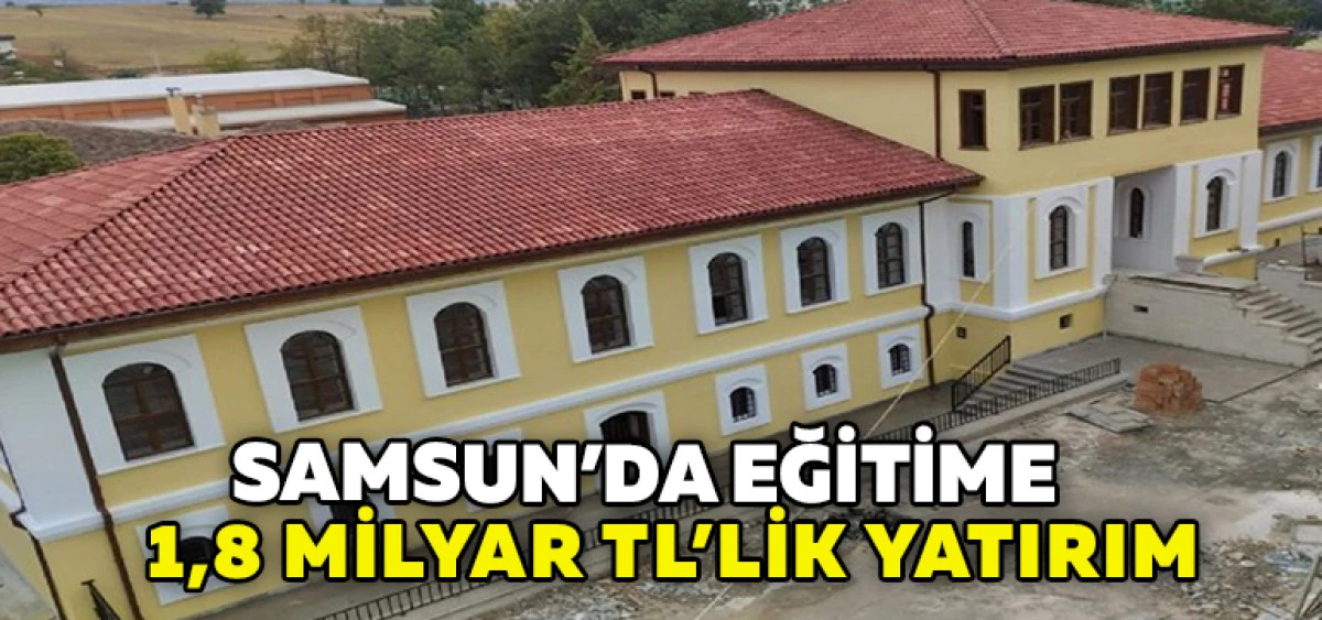 Samsun&rsquo;da Eğitime 1,8 Milyar TL&rsquo;lik Yatırım