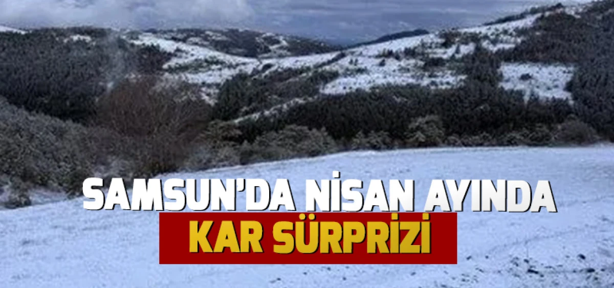 Samsun&rsquo;da Nisan Ayında Kar S&uuml;rprizi